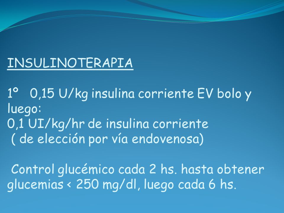 INSULINOTERAPIA 1º 0,15 U/kg insulina corriente EV bolo y luego: 0,1 UI/kg/hr de insulina corriente ( de elección por vía endovenosa) Control glucémico cada 2 hs.