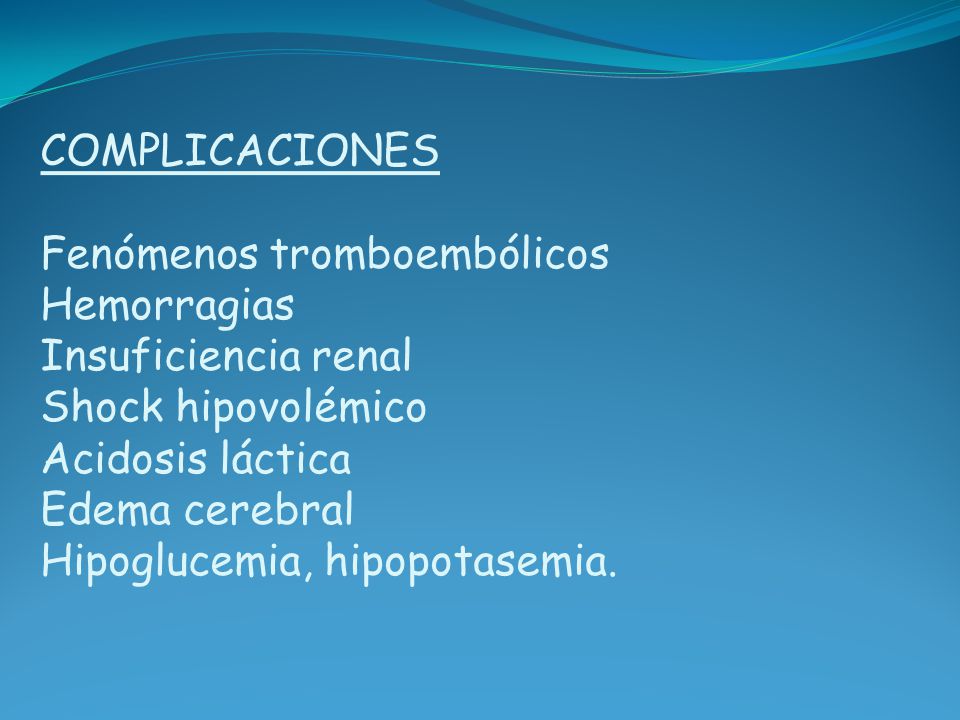 COMPLICACIONES Fenómenos tromboembólicos Hemorragias Insuficiencia renal Shock hipovolémico Acidosis láctica Edema cerebral Hipoglucemia, hipopotasemia.
