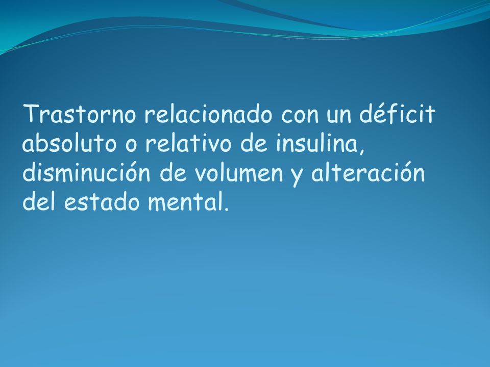 Trastorno relacionado con un déficit absoluto o relativo de insulina, disminución de volumen y alteración del estado mental.