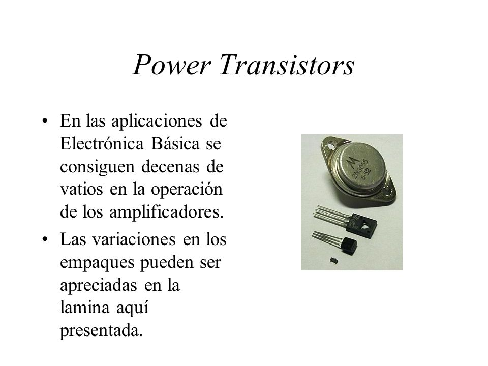 Power Transistors En las aplicaciones de Electrónica Básica se consiguen decenas de vatios en la operación de los amplificadores.