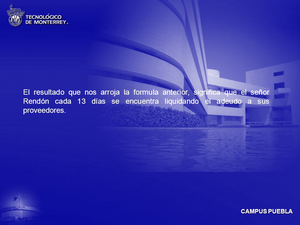 El resultado que nos arroja la formula anterior, significa que el señor Rendón cada 13 días se encuentra liquidando el adeudo a sus proveedores.