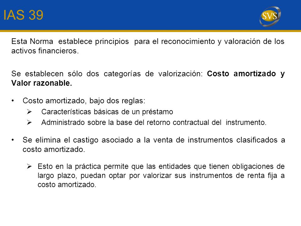 IAS 39 Esta Norma establece principios para el reconocimiento y valoración de los activos financieros.