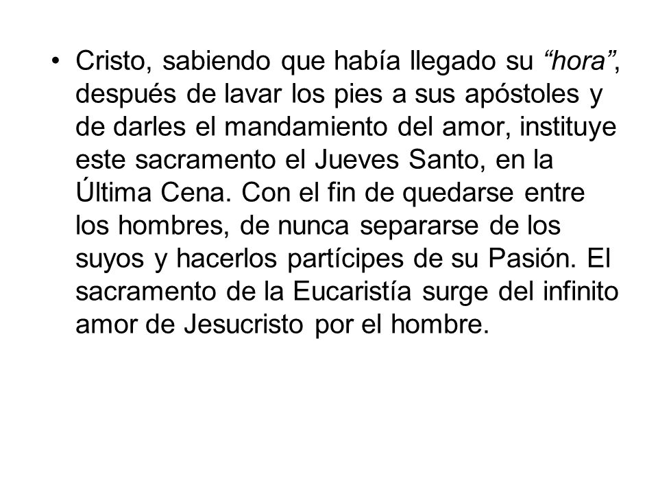 Cristo, sabiendo que había llegado su hora , después de lavar los pies a sus apóstoles y de darles el mandamiento del amor, instituye este sacramento el Jueves Santo, en la Última Cena.