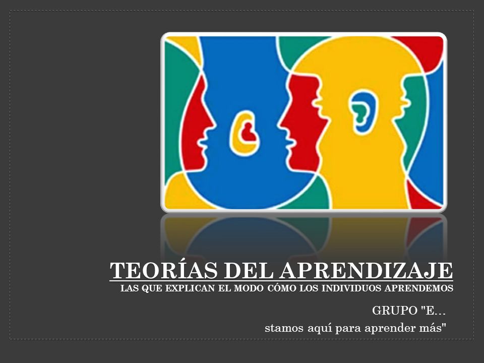 Teorías del aprendizaje Las que explican el modo cómo los individuos aprendemos