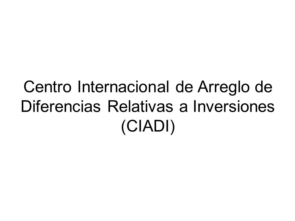 Centro Internacional de Arreglo de Diferencias Relativas a Inversiones (CIADI)