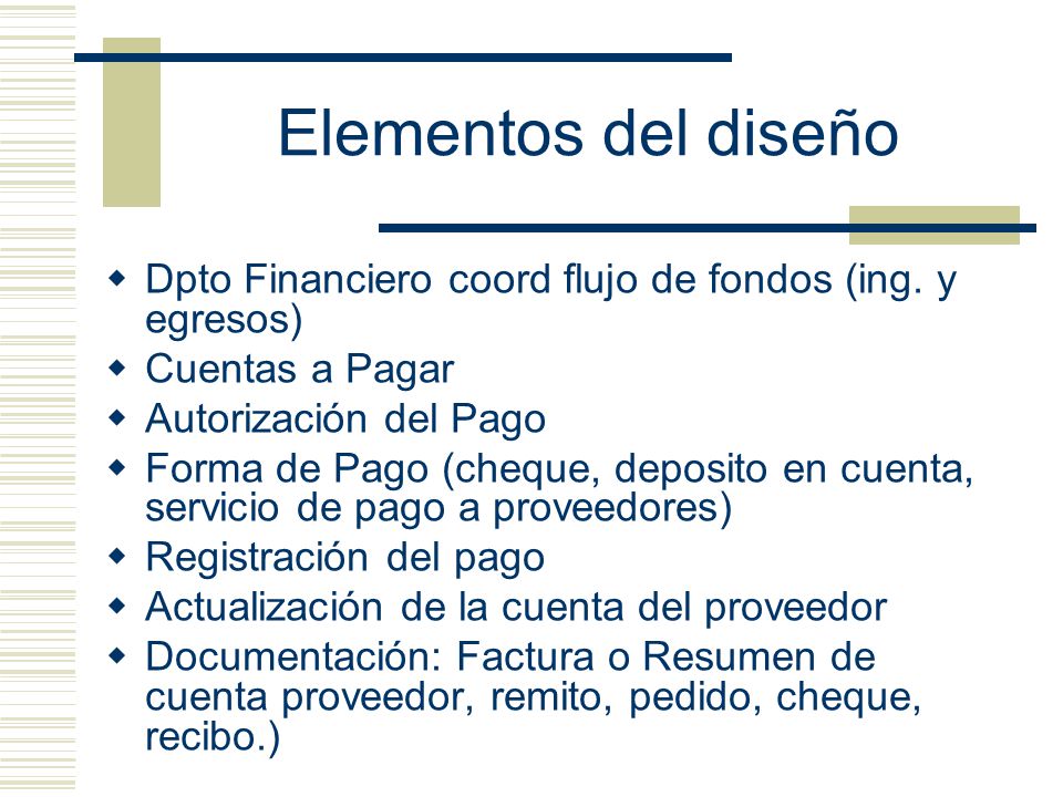 Elementos del diseño Dpto Financiero coord flujo de fondos (ing. y egresos) Cuentas a Pagar. Autorización del Pago.