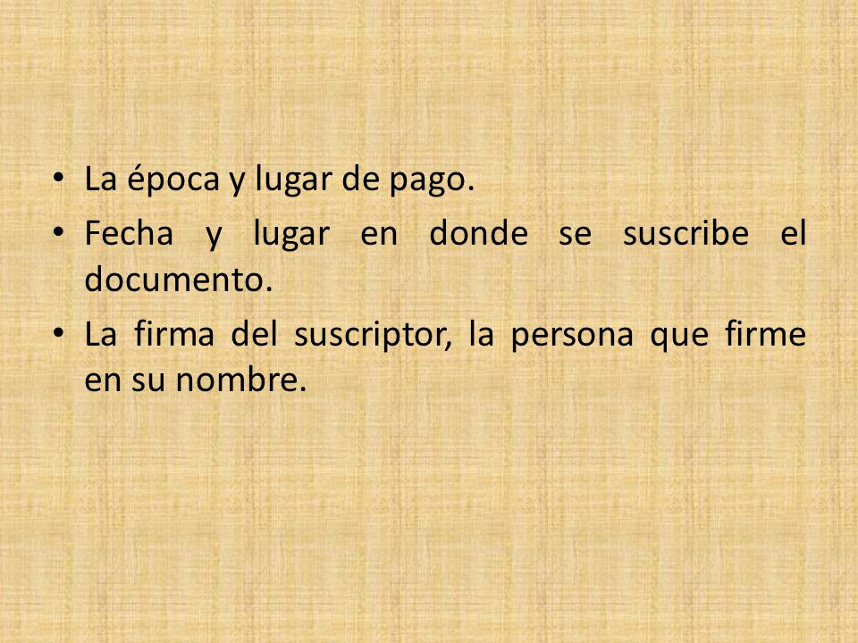 La época y lugar de pago. Fecha y lugar en donde se suscribe el documento.