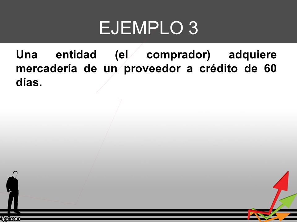 EJEMPLO 3 Una entidad (el comprador) adquiere mercadería de un proveedor a crédito de 60 días.
