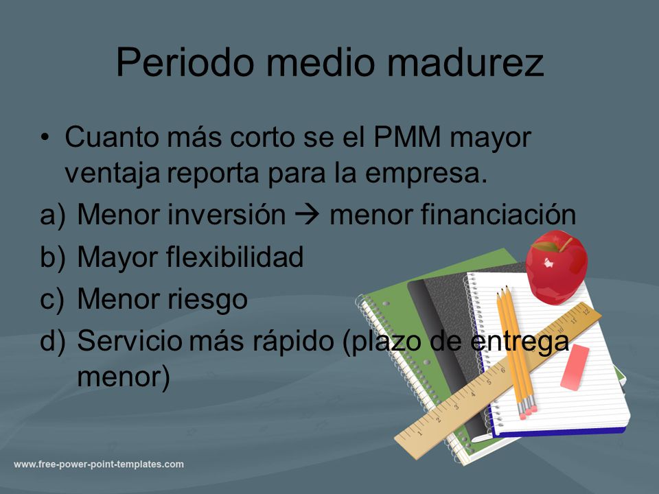 Periodo medio madurez Cuanto más corto se el PMM mayor ventaja reporta para la empresa. Menor inversión  menor financiación.