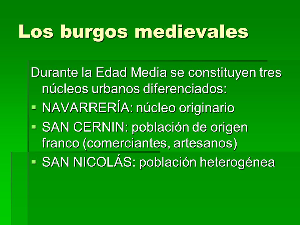 Los burgos medievales Durante la Edad Media se constituyen tres núcleos urbanos diferenciados: NAVARRERÍA: núcleo originario.