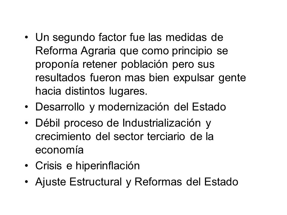 Un segundo factor fue las medidas de Reforma Agraria que como principio se proponía retener población pero sus resultados fueron mas bien expulsar gente hacia distintos lugares.