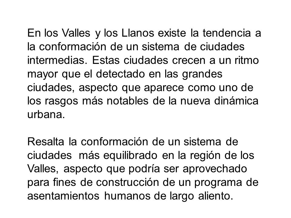 En los Valles y los Llanos existe la tendencia a la conformación de un sistema de ciudades intermedias. Estas ciudades crecen a un ritmo mayor que el detectado en las grandes ciudades, aspecto que aparece como uno de los rasgos más notables de la nueva dinámica urbana.
