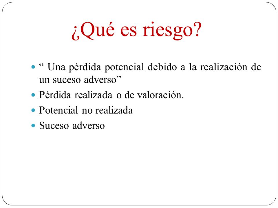¿Qué es riesgo Una pérdida potencial debido a la realización de un suceso adverso Pérdida realizada o de valoración.
