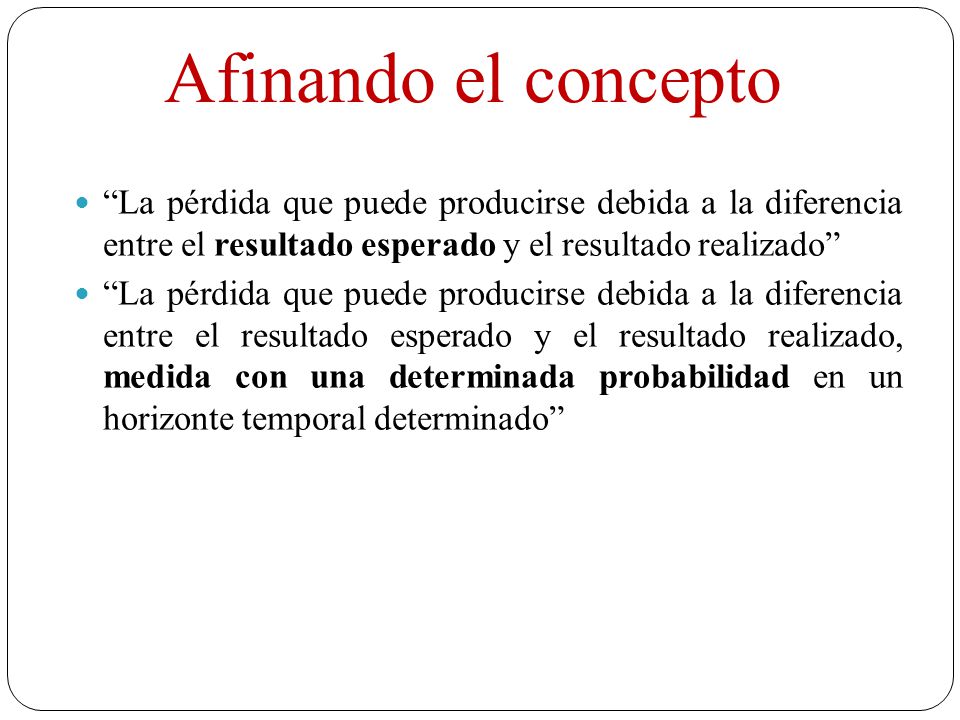 Afinando el concepto La pérdida que puede producirse debida a la diferencia entre el resultado esperado y el resultado realizado