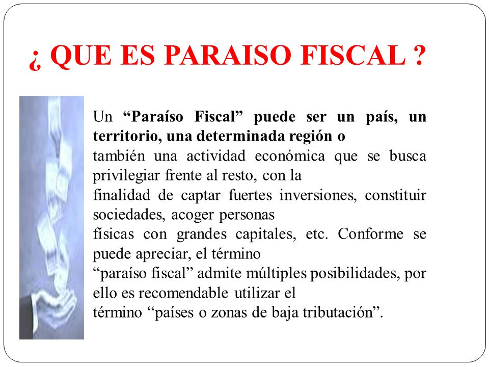 ¿ QUE ES PARAISO FISCAL Un Paraíso Fiscal puede ser un país, un territorio, una determinada región o.