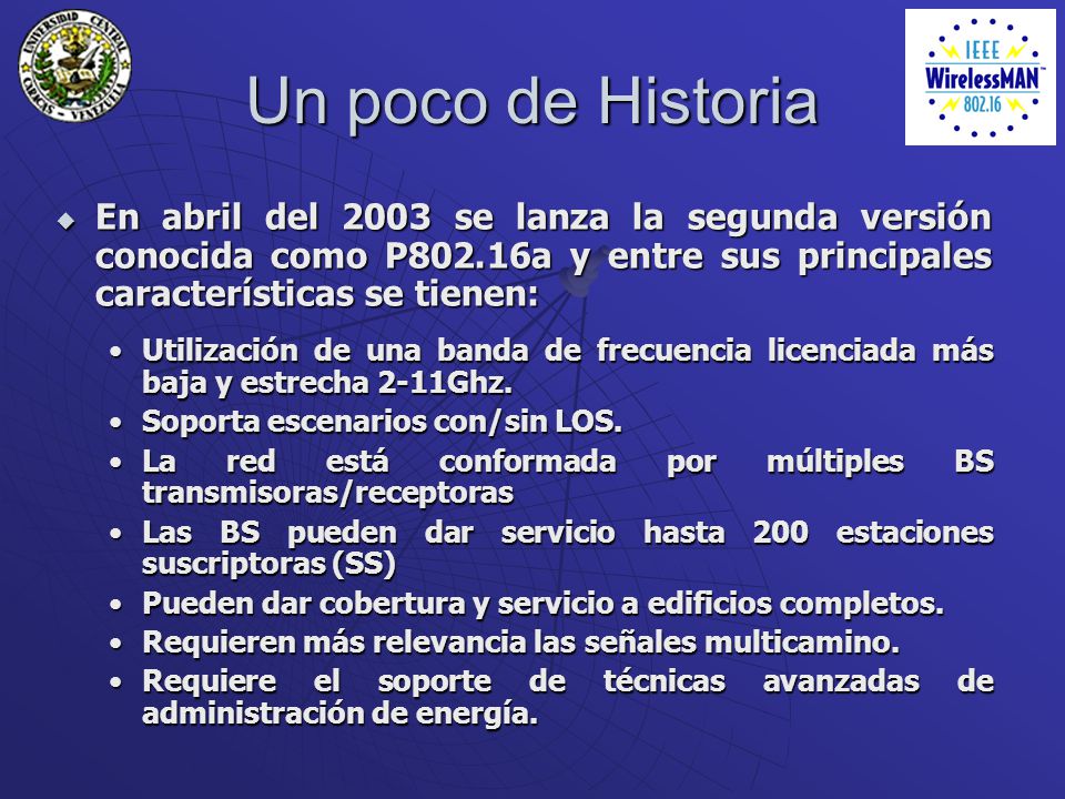 Un poco de Historia En abril del 2003 se lanza la segunda versión conocida como P802.16a y entre sus principales características se tienen: