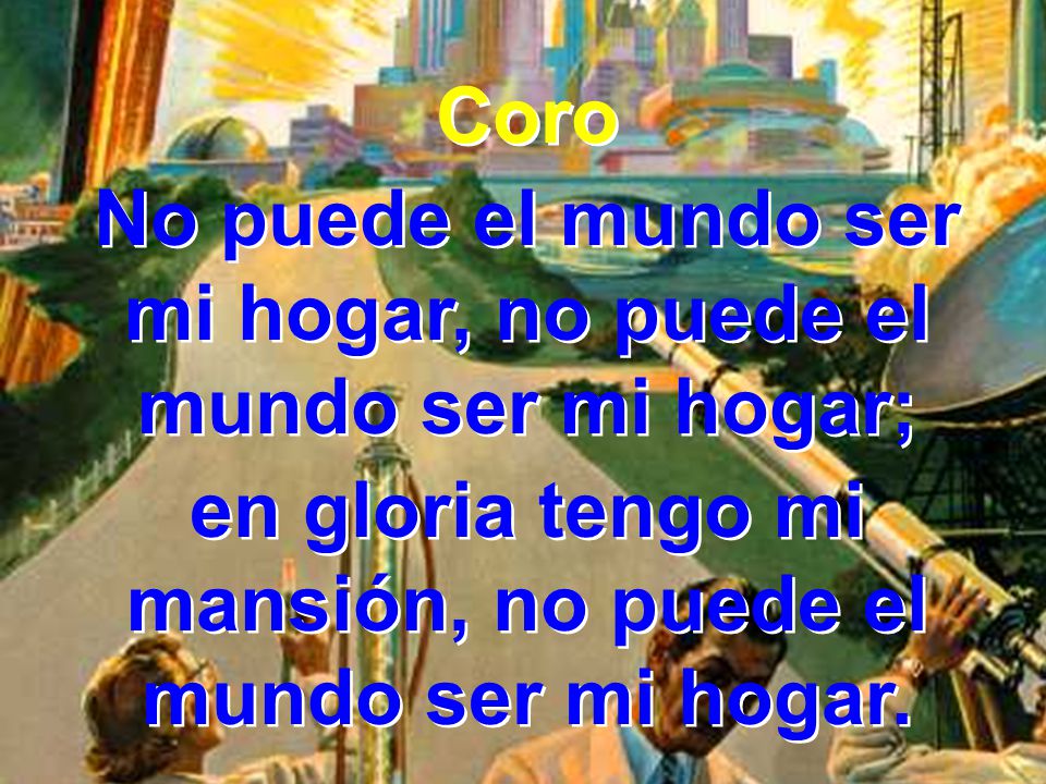 No puede el mundo ser mi hogar, no puede el mundo ser mi hogar;