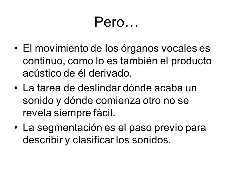 Pero… El movimiento de los órganos vocales es continuo, como lo es también el producto acústico de él derivado.