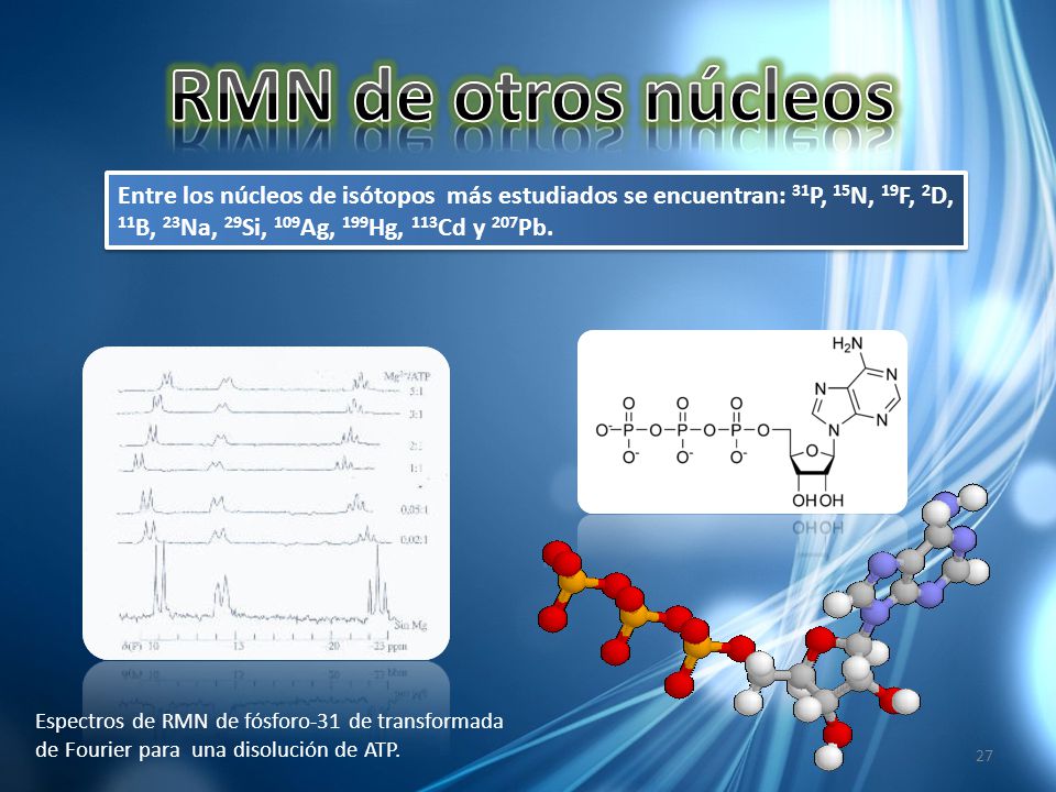 RMN de otros núcleos Entre los núcleos de isótopos más estudiados se encuentran: 31P, 15N, 19F, 2D, 11B, 23Na, 29Si, 109Ag, 199Hg, 113Cd y 207Pb.