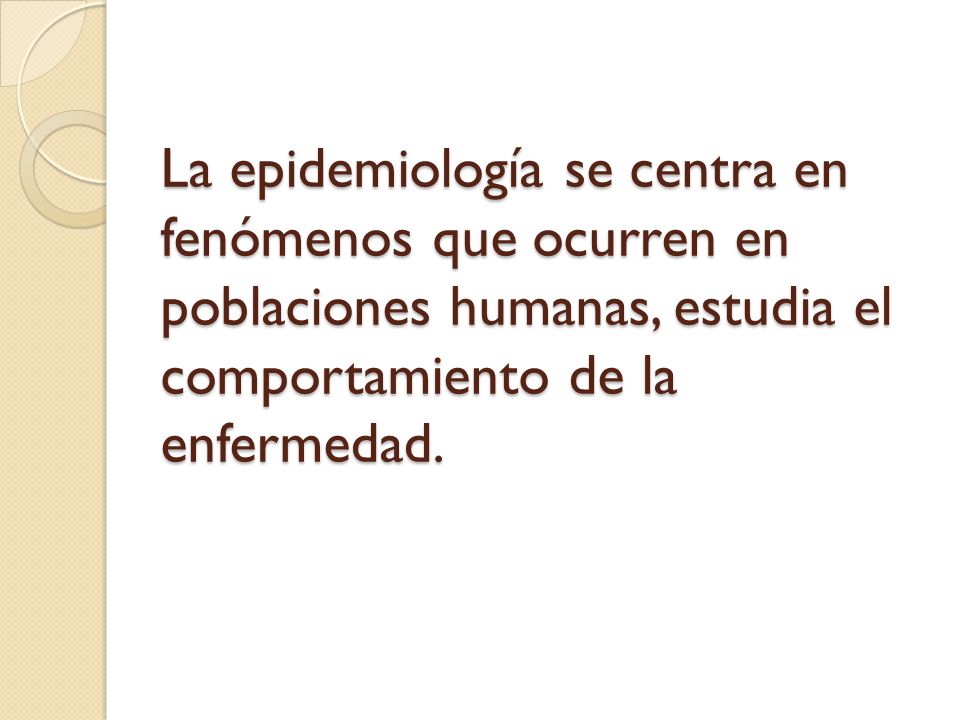 La epidemiología se centra en fenómenos que ocurren en poblaciones humanas, estudia el comportamiento de la enfermedad.