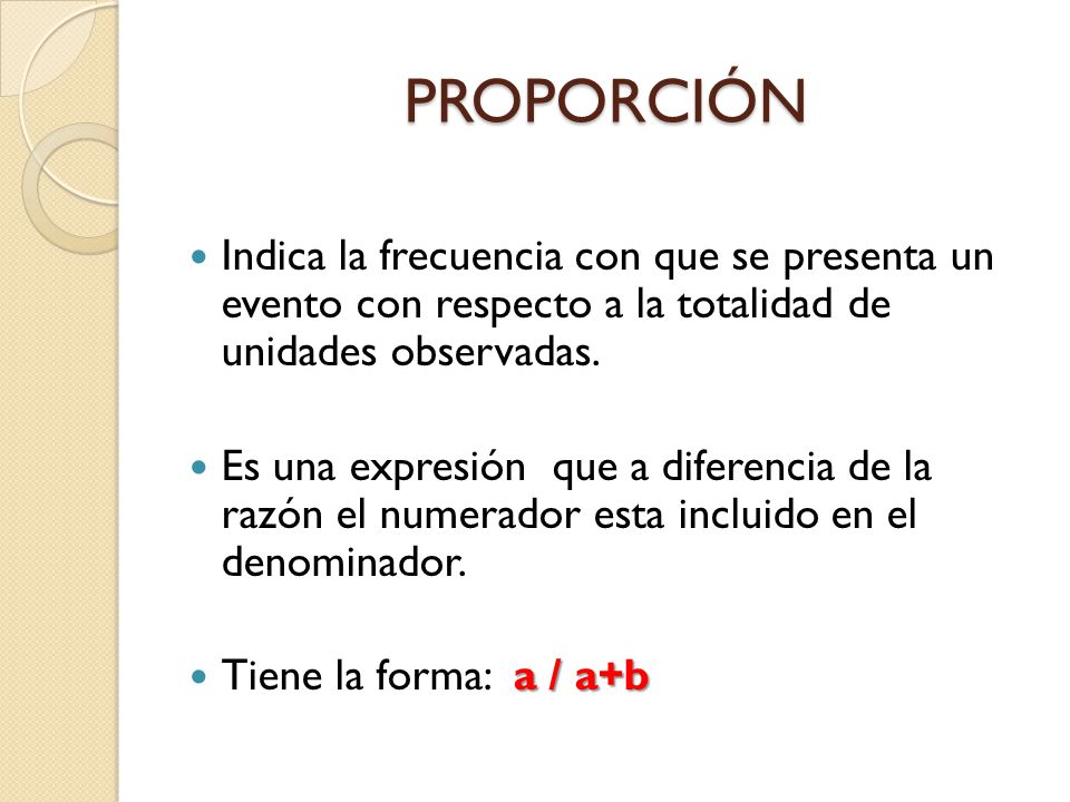 PROPORCIÓN Indica la frecuencia con que se presenta un evento con respecto a la totalidad de unidades observadas.