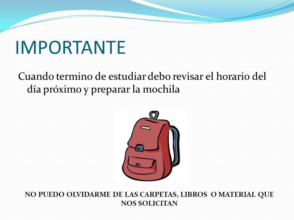 IMPORTANTE Cuando termino de estudiar debo revisar el horario del día próximo y preparar la mochila.