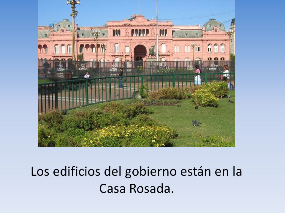 Los edificios del gobierno están en la Casa Rosada.