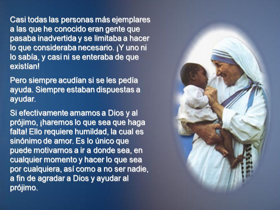 Casi todas las personas más ejemplares a las que he conocido eran gente que pasaba inadvertida y se limitaba a hacer lo que consideraba necesario. ¡Y uno ni lo sabía, y casi ni se enteraba de que existían!