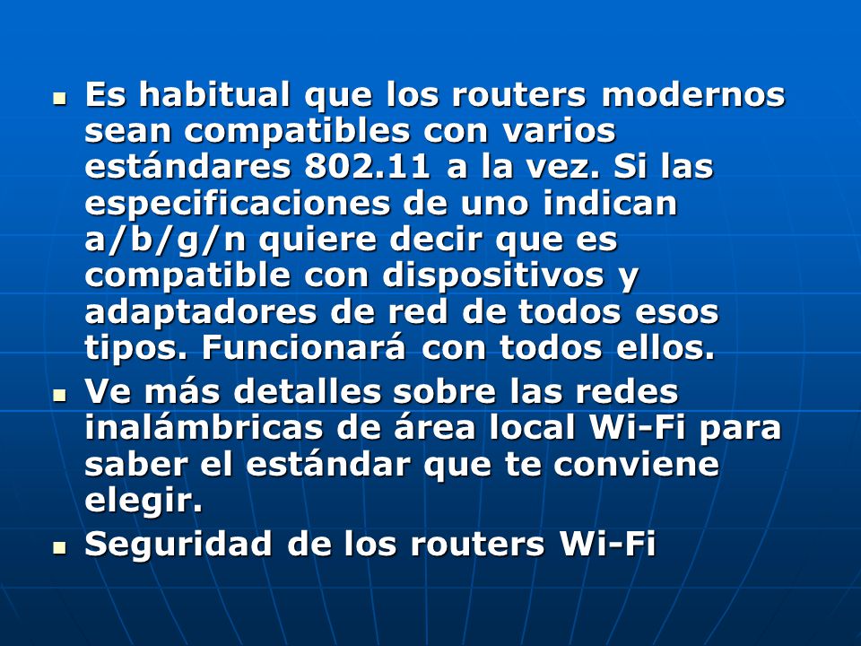 Es habitual que los routers modernos sean compatibles con varios estándares a la vez. Si las especificaciones de uno indican a/b/g/n quiere decir que es compatible con dispositivos y adaptadores de red de todos esos tipos. Funcionará con todos ellos.