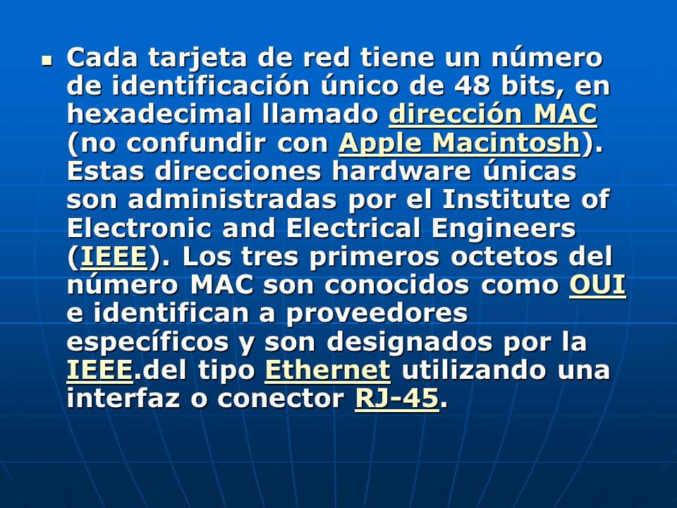 Cada tarjeta de red tiene un número de identificación único de 48 bits, en hexadecimal llamado dirección MAC (no confundir con Apple Macintosh).