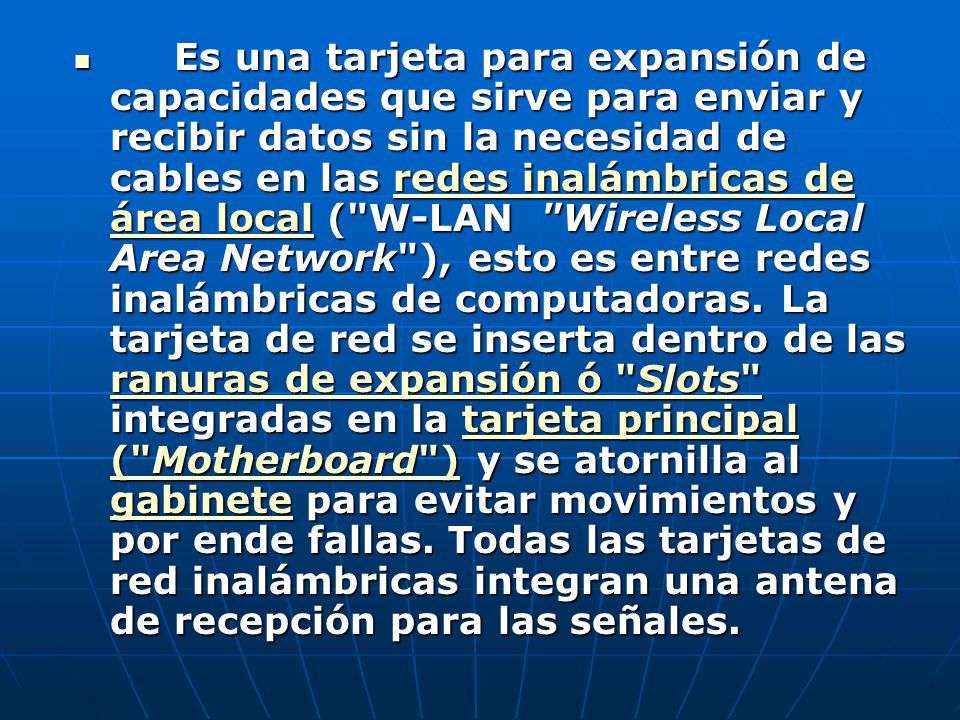 Es una tarjeta para expansión de capacidades que sirve para enviar y recibir datos sin la necesidad de cables en las redes inalámbricas de área local ( W-LAN Wireless Local Area Network ), esto es entre redes inalámbricas de computadoras.