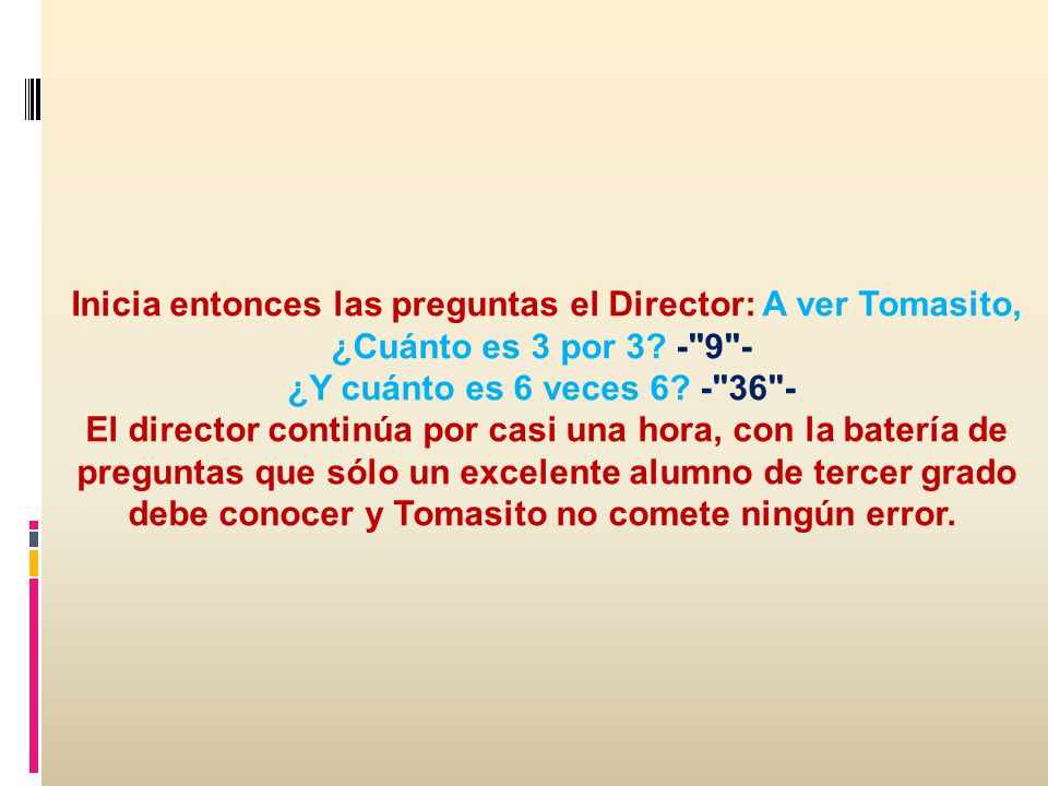 Inicia entonces las preguntas el Director: A ver Tomasito, ¿Cuánto es 3 por 3.