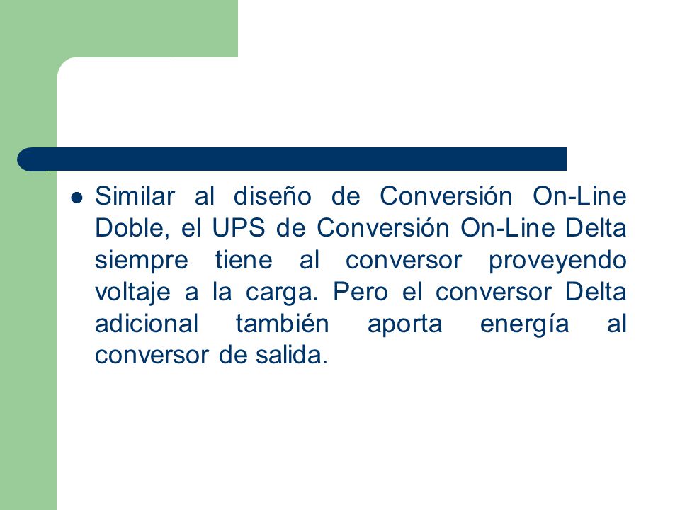 Similar al diseño de Conversión On-Line Doble, el UPS de Conversión On-Line Delta siempre tiene al conversor proveyendo voltaje a la carga.