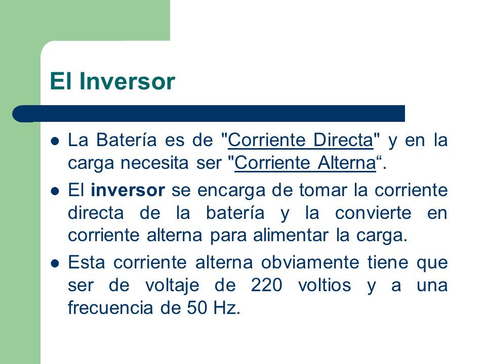 El Inversor La Batería es de Corriente Directa y en la carga necesita ser Corriente Alterna .