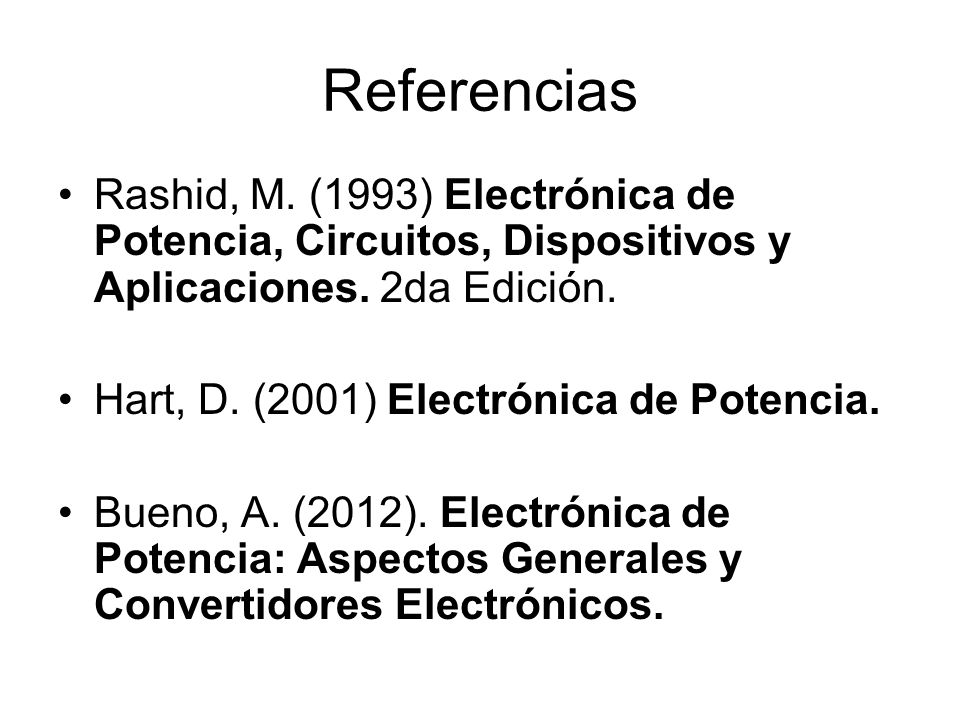 Referencias Rashid, M. (1993) Electrónica de Potencia, Circuitos, Dispositivos y Aplicaciones. 2da Edición.