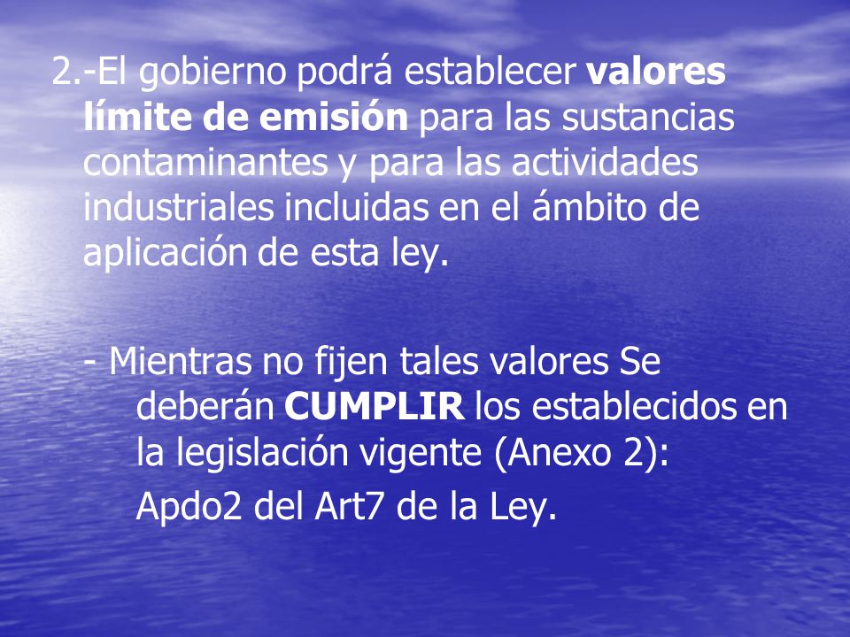 2.-El gobierno podrá establecer valores límite de emisión para las sustancias contaminantes y para las actividades industriales incluidas en el ámbito de aplicación de esta ley.