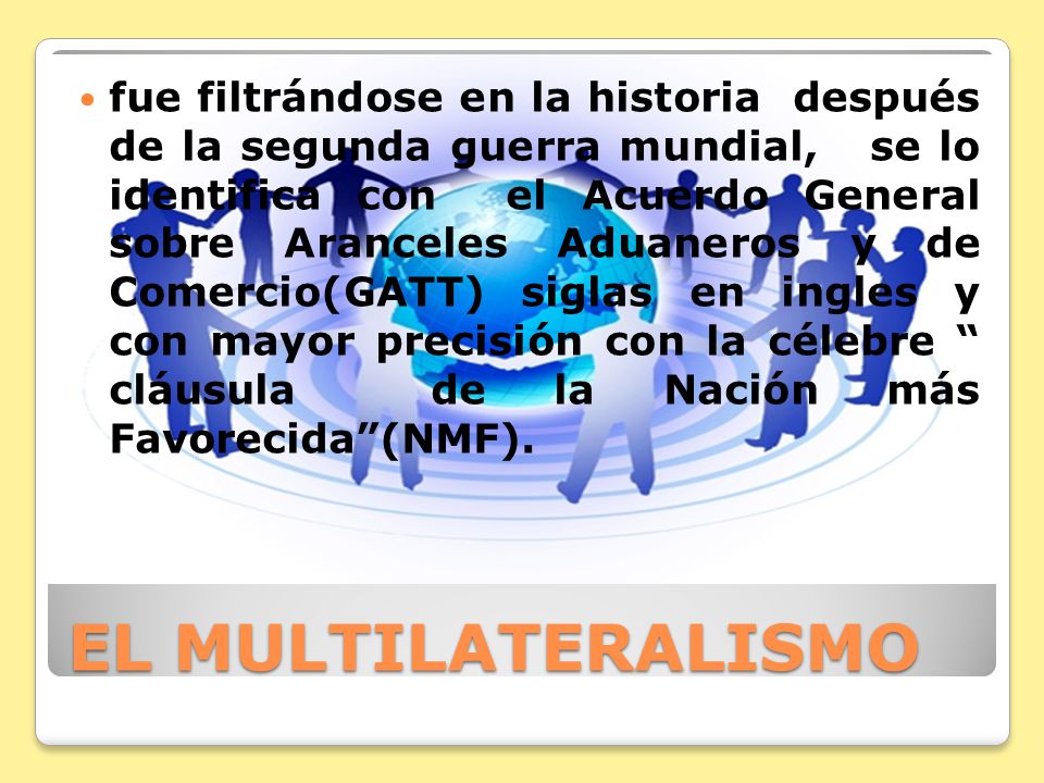fue filtrándose en la historia después de la segunda guerra mundial, se lo identifica con el Acuerdo General sobre Aranceles Aduaneros y de Comercio(GATT) siglas en ingles y con mayor precisión con la célebre cláusula de la Nación más Favorecida (NMF).