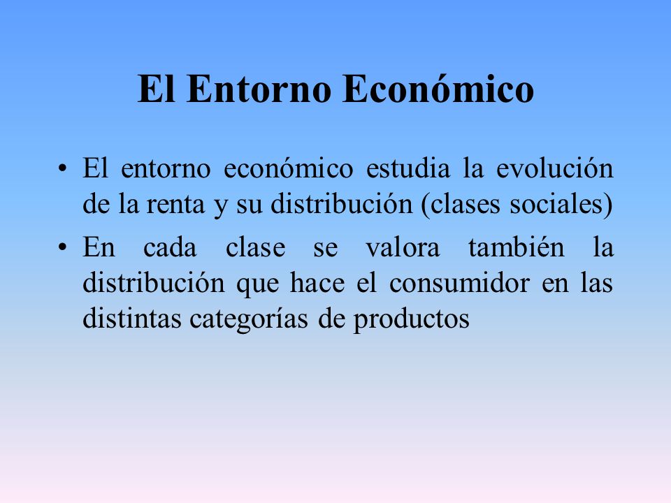 El Entorno Económico El entorno económico estudia la evolución de la renta y su distribución (clases sociales)