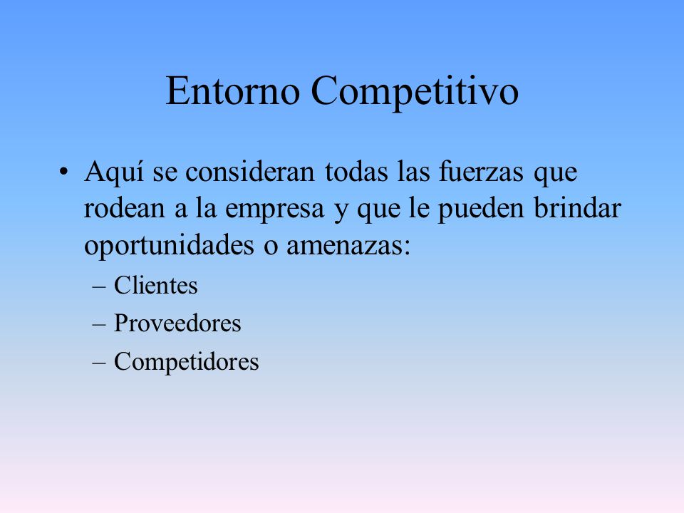 Entorno Competitivo Aquí se consideran todas las fuerzas que rodean a la empresa y que le pueden brindar oportunidades o amenazas: