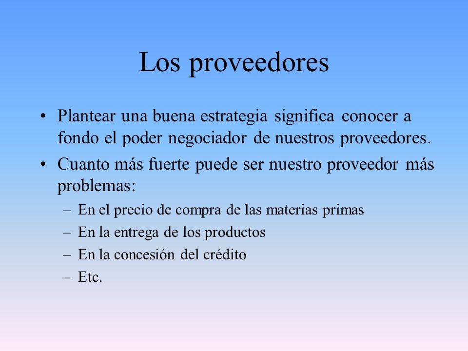 Los proveedores Plantear una buena estrategia significa conocer a fondo el poder negociador de nuestros proveedores.