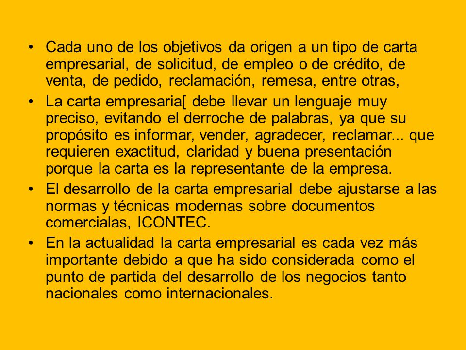 Cada uno de los objetivos da origen a un tipo de carta empresarial, de solicitud, de empleo o de crédito, de venta, de pedido, reclamación, remesa, entre otras,