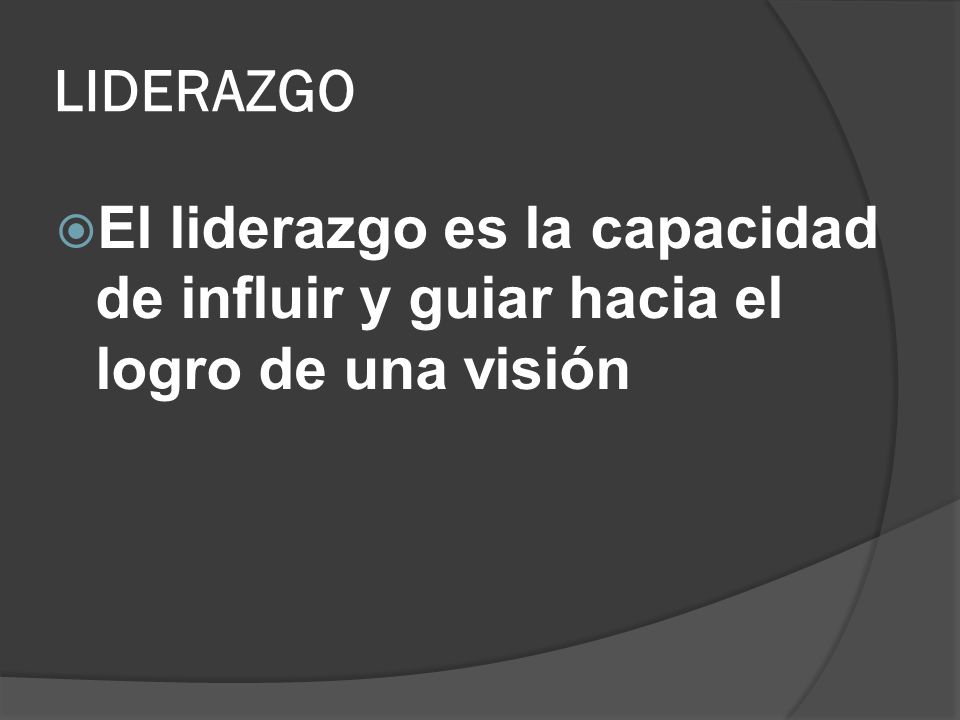 LIDERAZGO El liderazgo es la capacidad de influir y guiar hacia el logro de una visión