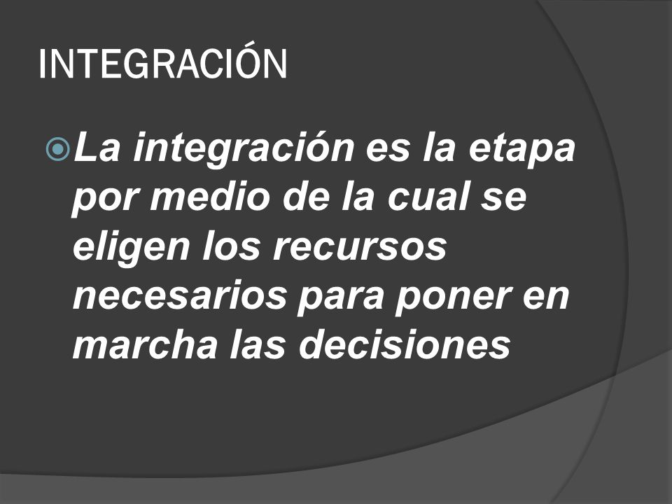 INTEGRACIÓN La integración es la etapa por medio de la cual se eligen los recursos necesarios para poner en marcha las decisiones.