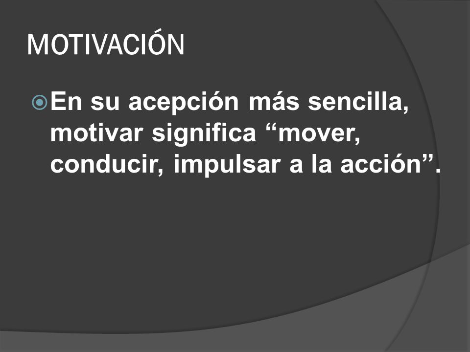MOTIVACIÓN En su acepción más sencilla, motivar significa mover, conducir, impulsar a la acción .