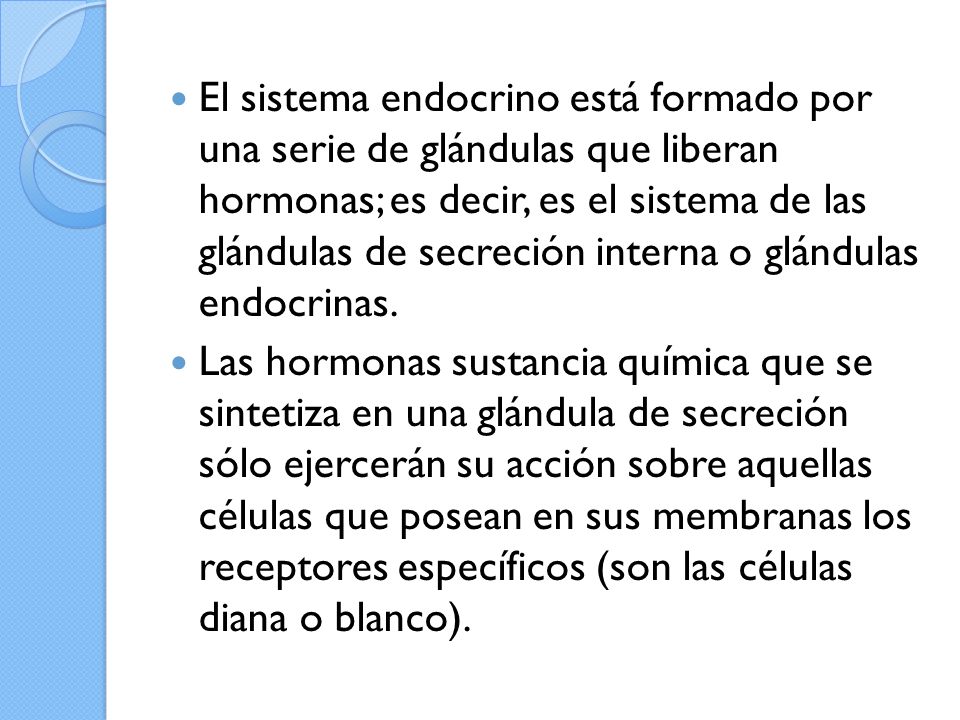 El sistema endocrino está formado por una serie de glándulas que liberan hormonas; es decir, es el sistema de las glándulas de secreción interna o glándulas endocrinas.
