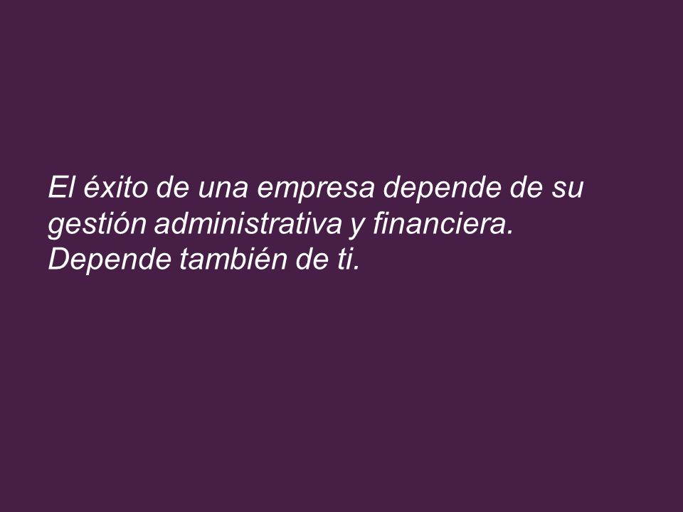 El éxito de una empresa depende de su gestión administrativa y financiera. Depende también de ti.