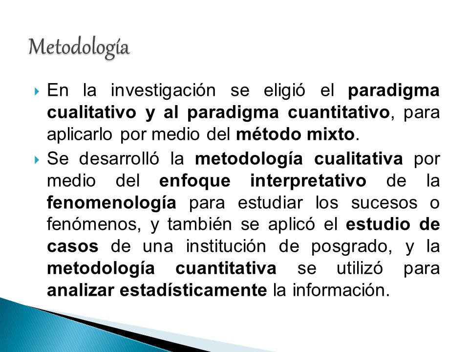 Metodología En la investigación se eligió el paradigma cualitativo y al paradigma cuantitativo, para aplicarlo por medio del método mixto.
