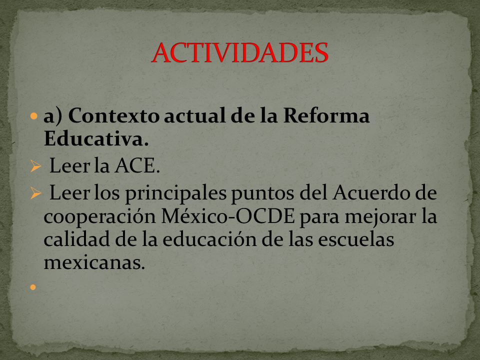 ACTIVIDADES a) Contexto actual de la Reforma Educativa. Leer la ACE.