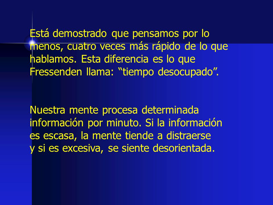 Está demostrado que pensamos por lo menos, cuatro veces más rápido de lo que hablamos. Esta diferencia es lo que Fressenden llama: tiempo desocupado .