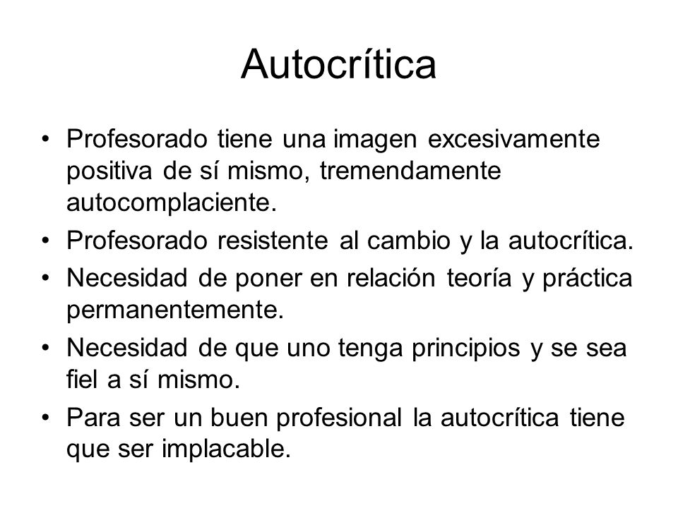 Autocrítica Profesorado tiene una imagen excesivamente positiva de sí mismo, tremendamente autocomplaciente.